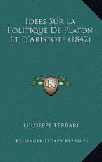 Idees Sur La Politique De Platon Et D'Aristote (1842) - Giuseppe Ferrari (author)