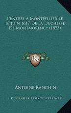 L'Entree A Montpellier Le 18 Juin 1617 De La Duchesse De Montmorency (1873) - Antoine Ranchin (author)