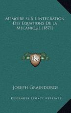 Memoire Sur L'Integration Des Equations De La Mecanique (1871) - Joseph Graindorge (author)
