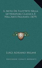 Il Mito De Filottete Nella Letteratura Classica E Nell'Arte Figurata (1879) - Luigi Adriano Milani (author)