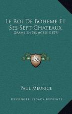 Le Roi De Boheme Et Ses Sept Chateaux - Paul Meurice (author)