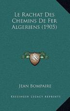 Le Rachat Des Chemins De Fer Algeriens (1905) - Jean Bompaire (author)