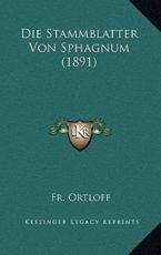Die Stammblatter Von Sphagnum (1891) - Fr Ortloff