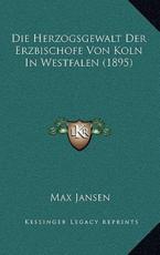 Die Herzogsgewalt Der Erzbischofe Von Koln In Westfalen (1895) - Max Jansen
