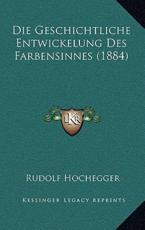 Die Geschichtliche Entwickelung Des Farbensinnes (1884) - Rudolf Hochegger (author)
