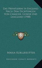 Das Privatleben In England Nach Den Dichtungen Von Chaucer, Gower Und Langland (1908) - Maria Koellreutter (author)