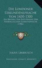Die Londoner Urkundensprache Von 1430-1500 - Julius Lekebusch (author)