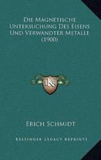 Die Magnetische Untersuchung Des Eisens Und Verwandter Metalle (1900) - Erich Schmidt (author)