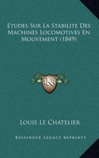 Etudes Sur La Stabilite Des Machines Locomotives En Mouvement (1849) - Louis Le Chatelier (author)