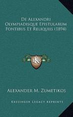 De Alexandri Olympiadisque Epistularum Fontibus Et Reliquiis (1894) - Alexander M Zumetikos (author)