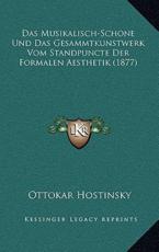 Das Musikalisch-Schone Und Das Gesammtkunstwerk Vom Standpuncte Der Formalen Aesthetik (1877) - Ottokar Hostinsky (author)