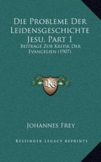 Die Probleme Der Leidensgeschichte Jesu, Part 1 - Johannes Frey (author)