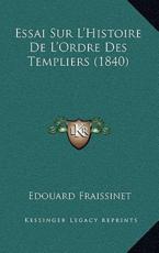 Essai Sur L'Histoire De L'Ordre Des Templiers (1840) - Edouard Fraissinet (author)