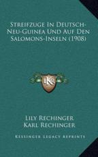 Streifzuge In Deutsch-Neu-Guinea Und Auf Den Salomons-Inseln (1908) - Lily Rechinger, Karl Rechinger (translator)