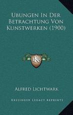 Ubungen In Der Betrachtung Von Kunstwerken (1900) - Alfred Lichtwark (author)