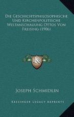 Die Geschichtsphilosophische Und Kirchenpolitische Weltanschauung Ottos Von Freising (1906) - Joseph Schmidlin (author)