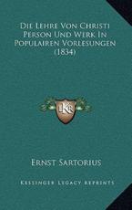 Die Lehre Von Christi Person Und Werk In Populairen Vorlesungen (1834) - Ernst Sartorius (author)