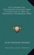 De La Reserve Des Descendants Legitimes Dans Le Code Civil Et Dans Ses Precedents Historiques (1878) - Leon Fernand Renard (author)