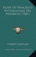 Etude Du Processus Histologique Des Nephrites (1881) - Charles Hortoles (author)