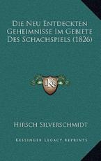 Die Neu Entdeckten Geheimnisse Im Gebiete Des Schachspiels (1826) - Hirsch Silverschmidt (author)