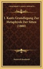 I. Kants Grundlegung Zur Metaphysik Der Sitten (1800) - Heinrich Kunhardt