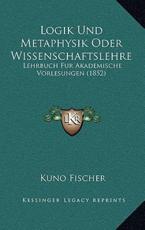 Logik Und Metaphysik Oder Wissenschaftslehre - Kuno Fischer (author)