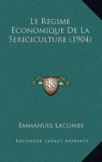 Le Regime Economique De La Sericiculture (1904) - Emmanuel Lacombe (author)