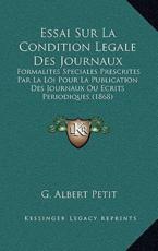 Essai Sur La Condition Legale Des Journaux - G Albert Petit (author)