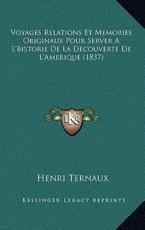 Voyages Relations Et Memories Originaux Pour Server A L'Bistorie De La Decouverte De L'Amerique (1837) - Henri Ternaux (author)