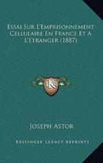 Essai Sur L'Emprisonnement Cellulaire En France Et A L'Etranger (1887) - Joseph Astor (author)