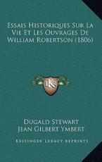Essais Historiques Sur La Vie Et Les Ouvrages De William Robertson (1806) - Dugald Stewart, Jean Gilbert Ymbert (translator)