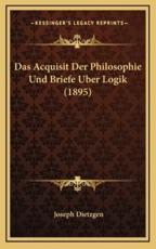 Das Acquisit Der Philosophie Und Briefe Uber Logik (1895) - Joseph Dietzgen (author)