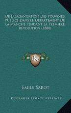 De L'Organisation Des Pouvoirs Publics Dans Le Departement De La Manche Pendant La Premiere Revolution (1880) - Emile Sarot (author)