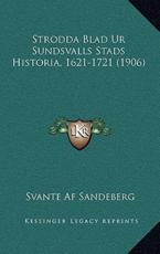 Strodda Blad Ur Sundsvalls Stads Historia, 1621-1721 (1906) - Svante Af Sandeberg (author)