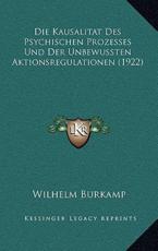 Die Kausalitat Des Psychischen Prozesses Und Der Unbewussten Aktionsregulationen (1922) - Wilhelm Burkamp