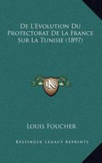 De L'Evolution Du Protectorat De La France Sur La Tunisie (1897) - Louis Foucher (author)