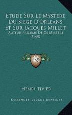 Etude Sur Le Mystere Du Siege D'Orleans Et Sur Jacques Millet - Henri Tivier (author)