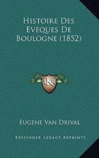 Histoire Des Eveques De Boulogne (1852) - Eugene Van Drival (author)