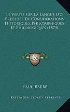 Le Verite Sur La Langue D'o Precedee De Considerations Historiques, Philosophiques Et Philologiques (1873) - Paul Barbe (author)