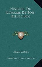 Histoire Du Royaume De Bois-Belle (1865) - Ayme Cecyl (author)