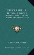Etudes Sur Le Seizieme Siecle: Estienne Dolet, Sa Vie, Ses Oeuvres, Son Martyre (1857)