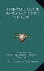 Le Peintre Graveur Francais Continue V1 (1859) - M De Baudicour (author), Alexandre Pierre F Robert-Dumesnil (author)