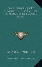 Eloge Historique Et Funebre De Louis XVI, Roi De France Et De Navarre (1814) - Galart De Montjoye (author)