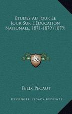 Etudes Au Jour Le Jour Sur L'Education Nationale, 1871-1879 (1879) - Felix Pecaut (author)