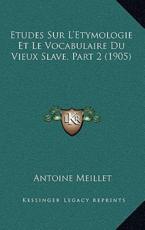 Etudes Sur L'Etymologie Et Le Vocabulaire Du Vieux Slave, Part 2 (1905) - Antoine Meillet