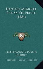 Danton Memoire Sur Sa Vie Privee (1884) - Jean Francois Eugene Robinet (author)