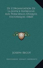 De L'Organisation De La Justice Repressive Aux Principales Epoques Historiques (1860) - Joseph Becot (author)