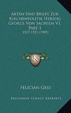 Akten Und Briefe Zur Kirchenpolitik Herzog Georgs Von Sachsen V1, Part 1 - Felician Gess (editor)