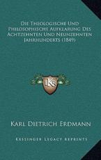 Die Theologische Und Philosophische Aufklarung Des Achtzehnten Und Neunzehnten Jahrhunderts (1849) - Karl Dietrich Erdmann (author)