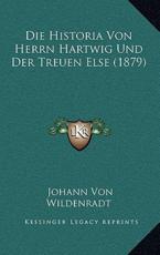 Die Historia Von Herrn Hartwig Und Der Treuen Else (1879) - Johann Von Wildenradt